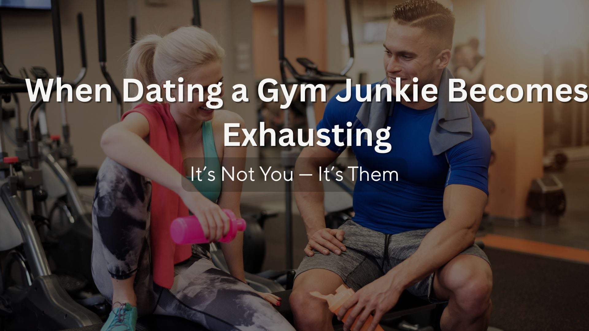 When Dating a Gym Junkie Becomes Exhausting: It’s Not You — It’s Them